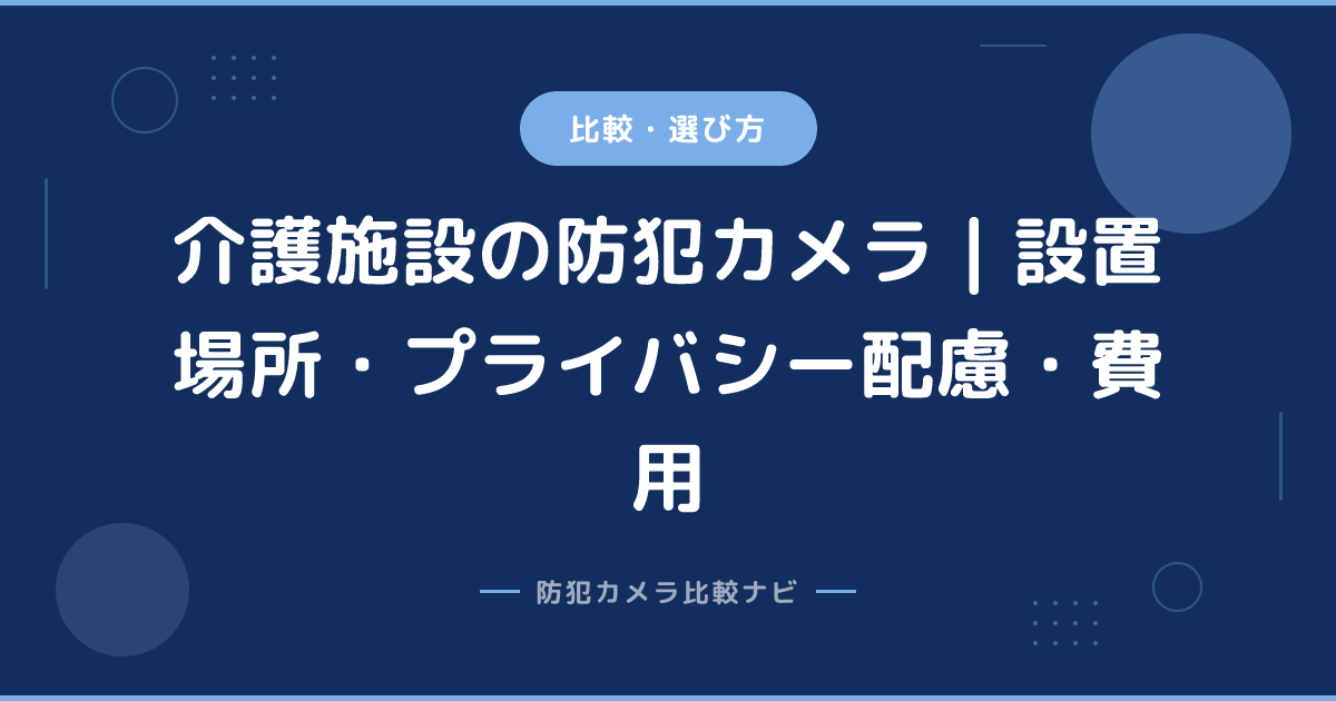 介護施設の防犯カメラ｜設置場所・プライバシー配慮・費用