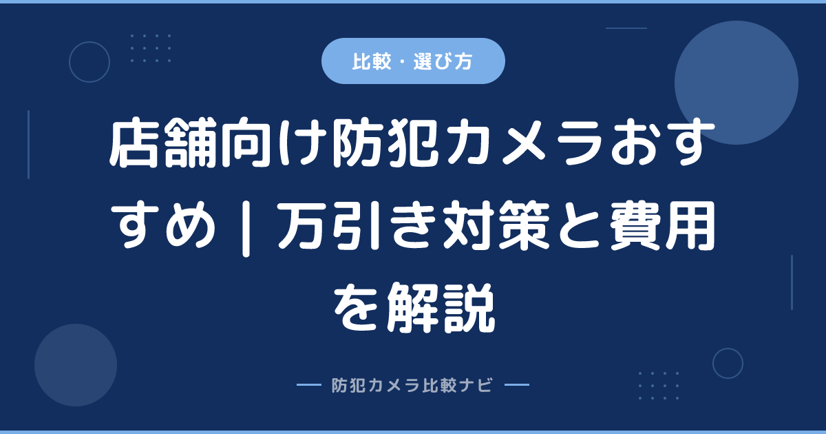 店舗向け防犯カメラおすすめ｜万引き対策と費用を解説