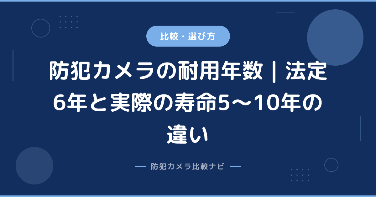 防犯カメラの耐用年数｜法定6年と実際の寿命5〜10年の違い