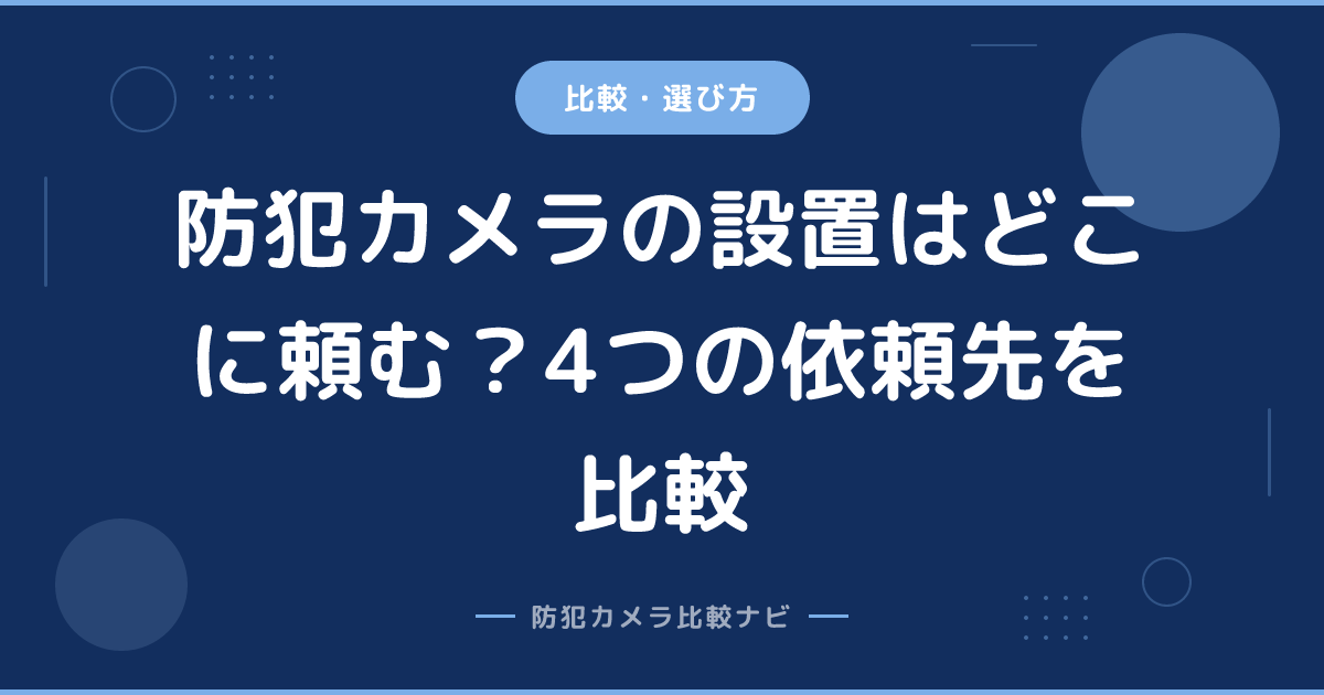防犯カメラの設置はどこに頼む？4つの依頼先を比較