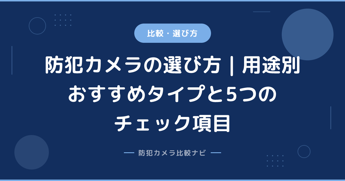 防犯カメラの選び方｜用途別おすすめタイプと5つのチェック項目