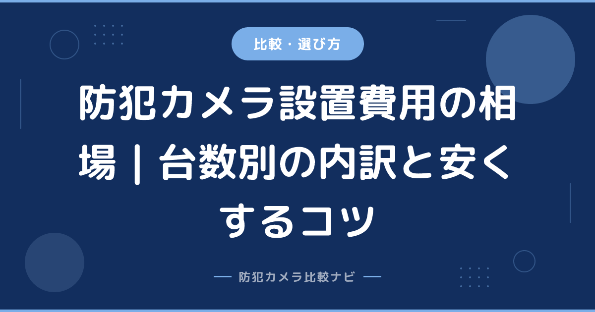 防犯カメラ設置費用の相場｜台数別の内訳と安くするコツ