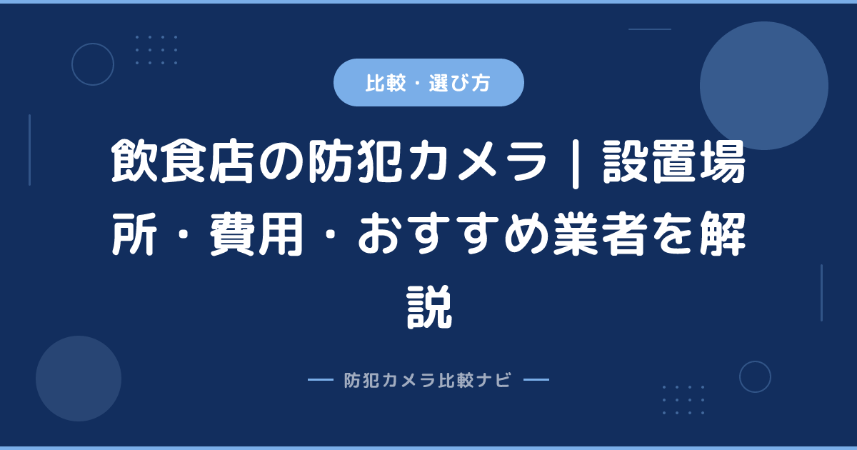 飲食店の防犯カメラ｜設置場所・費用・おすすめ業者を解説