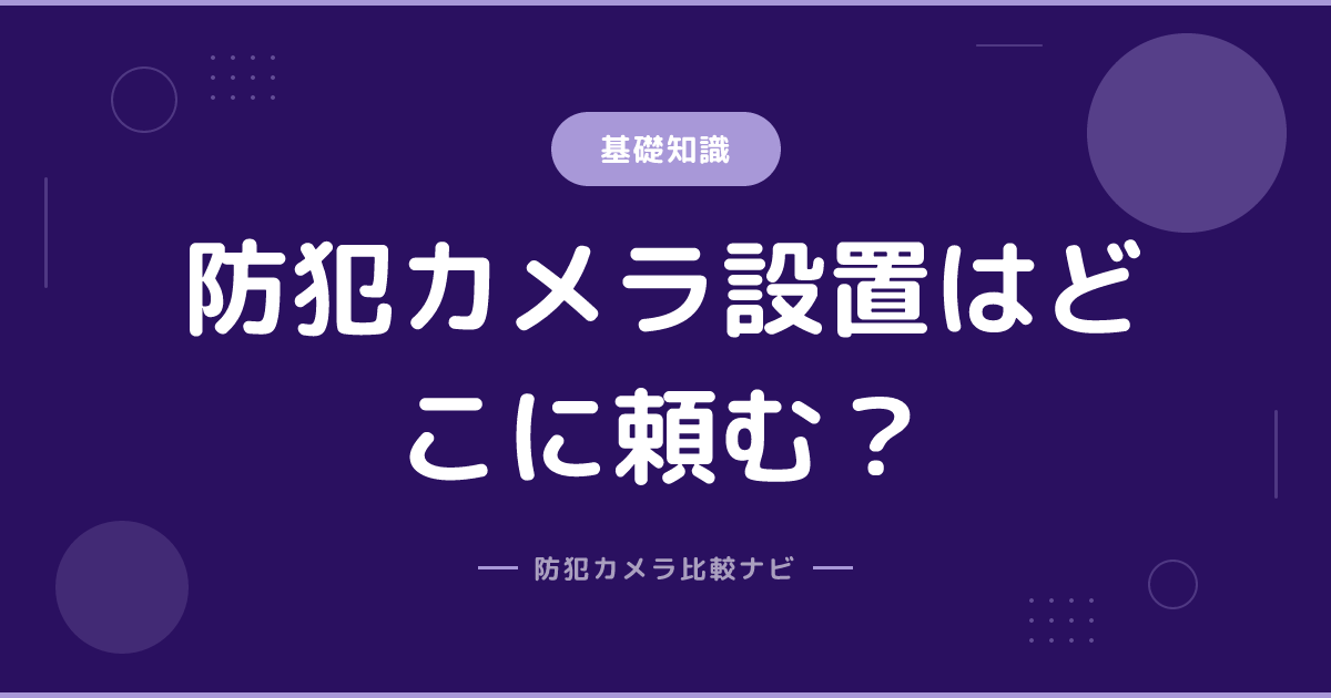 防犯カメラ設置はどこに頼む？