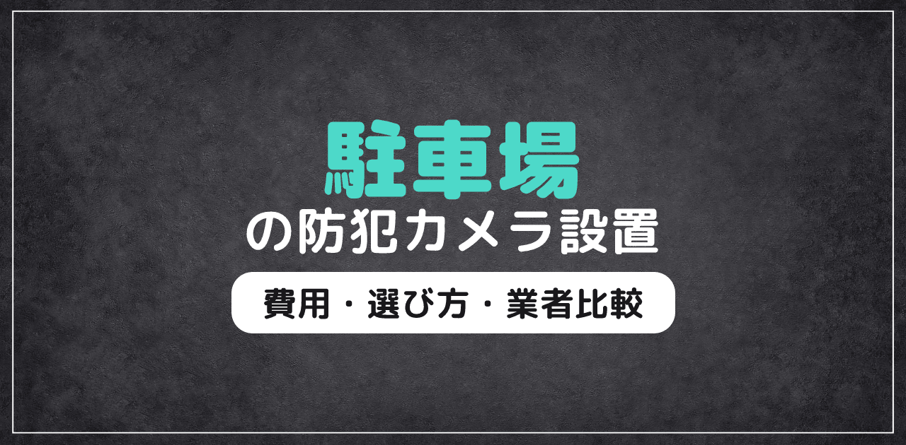 駐車場の防犯カメラ設置ガイド｜費用・選び方・業者比較