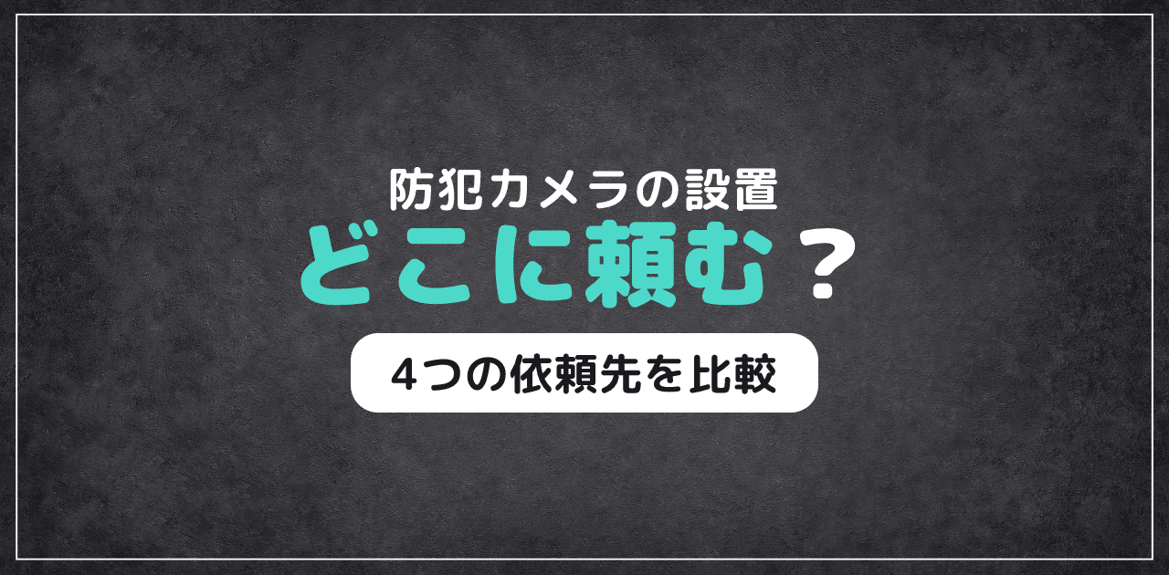 防犯カメラ設置はどこに頼む？