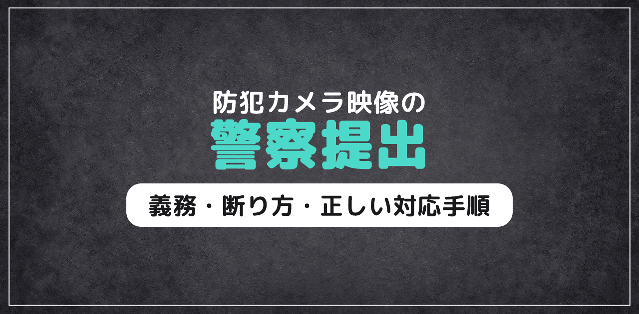 防犯カメラ映像の警察提出｜義務・断り方・正しい対応手順