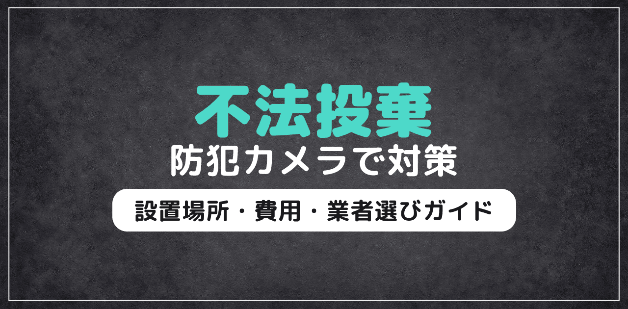 防犯カメラで不法投棄対策|設置場所・費用・業者選びガイド