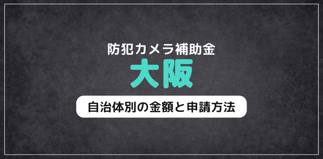 大阪の防犯カメラ補助金｜自治体別の金額と申請方法