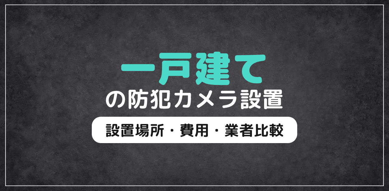 一戸建ての防犯カメラ設置ガイド|費用・設置場所・業者比較