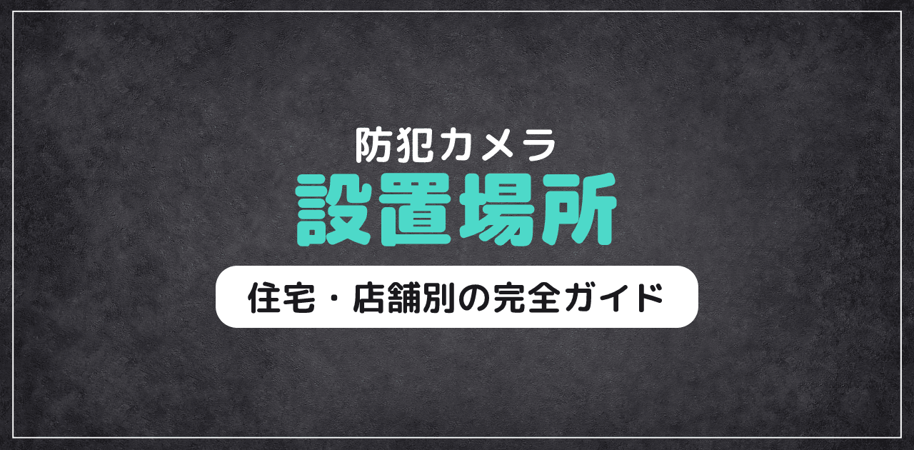 【2026年最新】防犯カメラ設置場所|住宅・店舗別完全ガイド